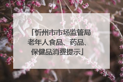 忻州市市场监管局老年人食品、药品、保健品消费提示