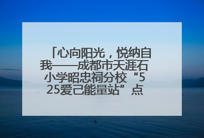 心向阳光，悦纳自我——成都市天涯石小学昭忠祠分校“525爱己能量站”点亮孩子心灵之旅