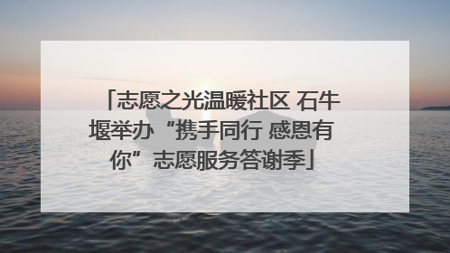 志愿之光温暖社区 石牛堰举办“携手同行 感恩有你”志愿服务答谢季