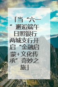 当“六一”邂逅端午 日照银行两城支行开启“金融启蒙+文化传承”奇妙之旅