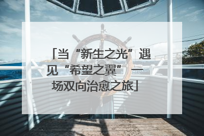 当“新生之光”遇见“希望之翼” 一场双向治愈之旅