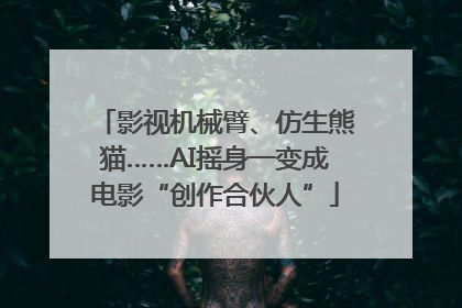 影视机械臂、仿生熊猫……AI摇身一变成电影“创作合伙人”