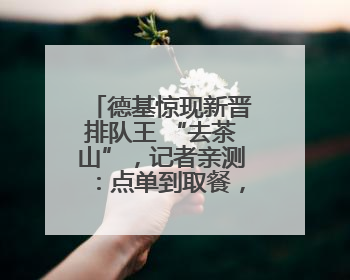 德基惊现新晋排队王 “去茶山”，记者亲测：点单到取餐，耗时6个小时