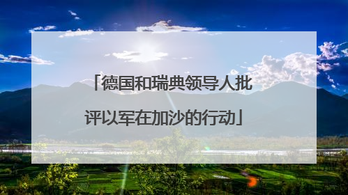 德国和瑞典领导人批评以军在加沙的行动