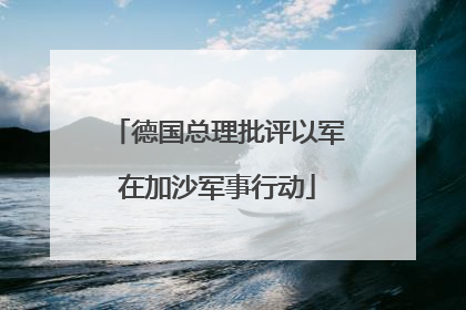 德国总理批评以军在加沙军事行动