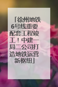 徐州地铁6号线重要配套工程竣工！中建一局二公司打造地铁运营新枢纽
