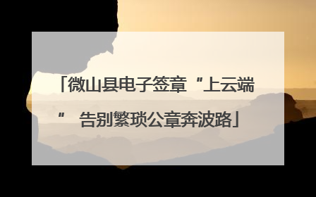 微山县电子签章“上云端” 告别繁琐公章奔波路