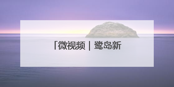 微视频｜鹭岛新篇 向海而歌