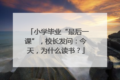 小学毕业“最后一课”，校长发问：今天，为什么读书？