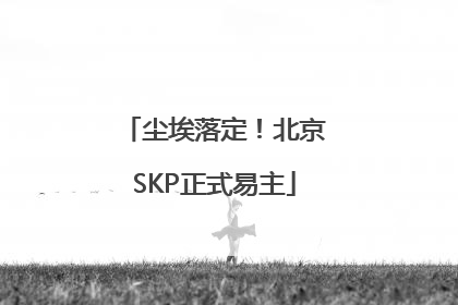 尘埃落定！北京SKP正式易主