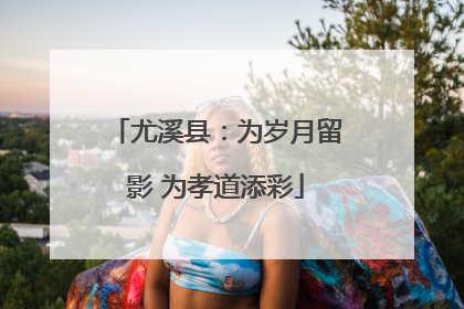 尤溪县：为岁月留影 为孝道添彩