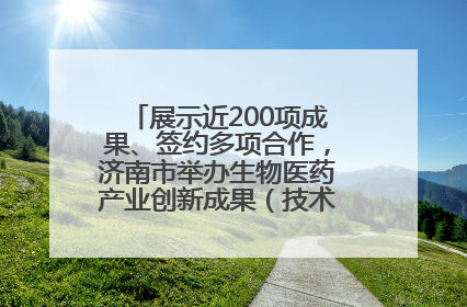 展示近200项成果、签约多项合作，济南市举办生物医药产业创新成果（技术）转化供需对接会
