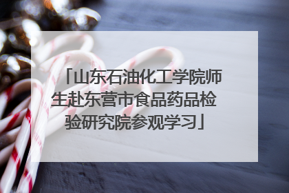 山东石油化工学院师生赴东营市食品药品检验研究院参观学习