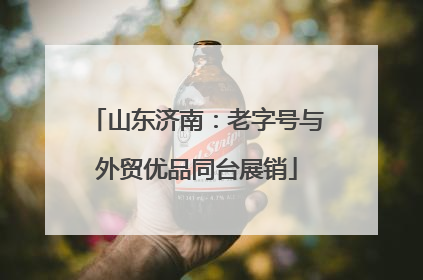 山东济南：老字号与外贸优品同台展销