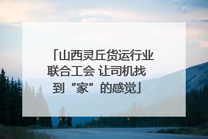 山西灵丘货运行业联合工会 让司机找到“家”的感觉