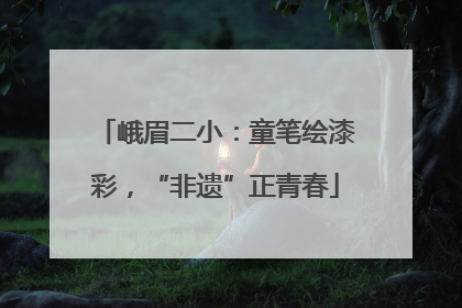 峨眉二小：童笔绘漆彩，“非遗”正青春