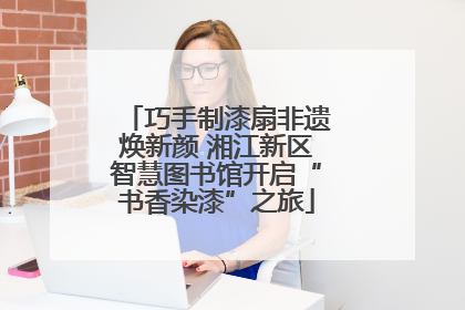 巧手制漆扇非遗焕新颜 湘江新区智慧图书馆开启“书香染漆”之旅