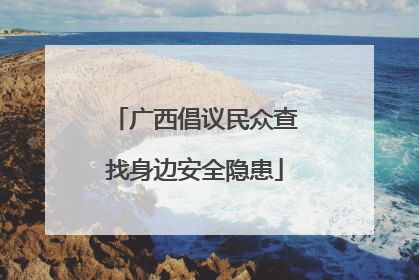 广西倡议民众查找身边安全隐患