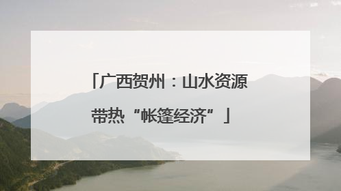 广西贺州：山水资源带热“帐篷经济”