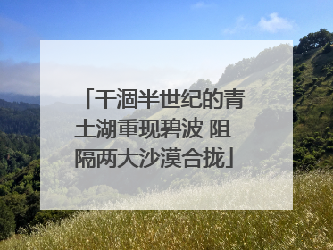 干涸半世纪的青土湖重现碧波 阻隔两大沙漠合拢