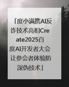 度小满携AI反诈技术亮相Create2025百度AI开发者大会 让参会者体验防深伪技术