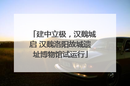 建中立极，汉魏城启 汉魏洛阳故城遗址博物馆试运行