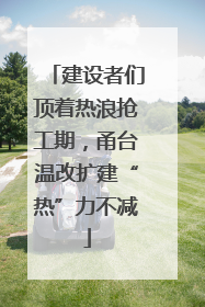 建设者们顶着热浪抢工期，甬台温改扩建“热”力不减