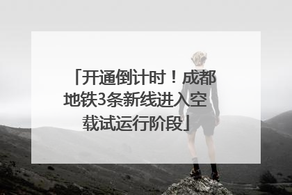 开通倒计时！成都地铁3条新线进入空载试运行阶段