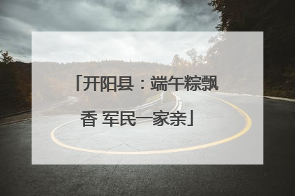 开阳县：端午粽飘香 军民一家亲