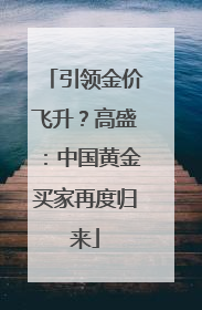 引领金价飞升？高盛：中国黄金买家再度归来