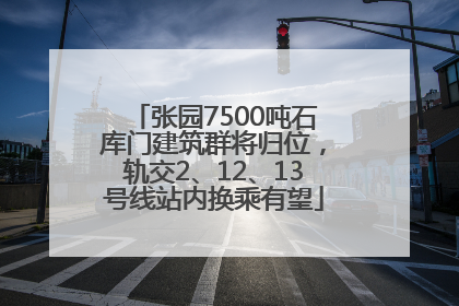 张园7500吨石库门建筑群将归位，轨交2、12、13号线站内换乘有望