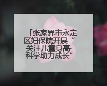 张家界市永定区妇保院开展“关注儿童身高·科学助力成长”义诊活动