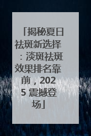 揭秘夏日祛斑新选择：淡斑祛斑效果排名靠前，2025 震撼登场