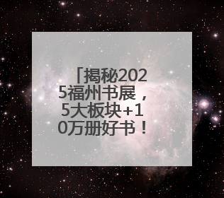 揭秘2025福州书展，5大板块+10万册好书！今夏不容错过的“阅读狂欢”！