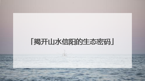 揭开山水信阳的生态密码