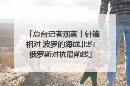 总台记者观察丨针锋相对 波罗的海成北约俄罗斯对抗最前线