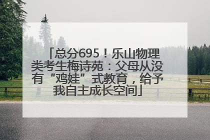 总分695！乐山物理类考生梅诗苑：父母从没有“鸡娃”式教育，给予我自主成长空间