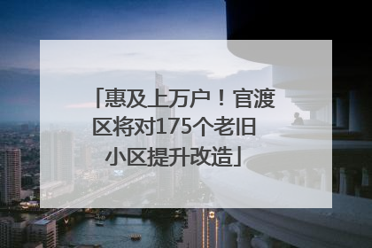 惠及上万户！官渡区将对175个老旧小区提升改造