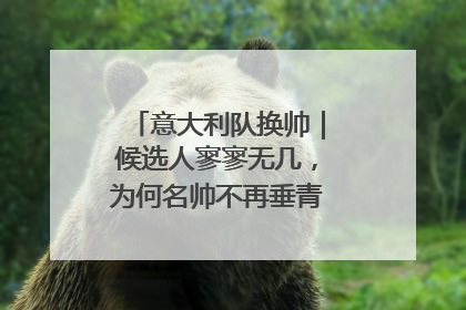 意大利队换帅｜候选人寥寥无几，为何名帅不再垂青“蓝衣军团”？