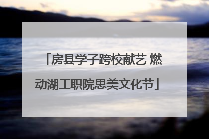 房县学子跨校献艺 燃动湖工职院思美文化节