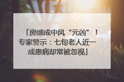 房颤成中风“元凶”！专家警示：七旬老人近一成患病却常被忽视