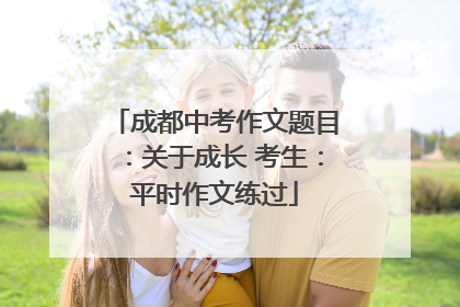成都中考作文题目：关于成长 考生：平时作文练过