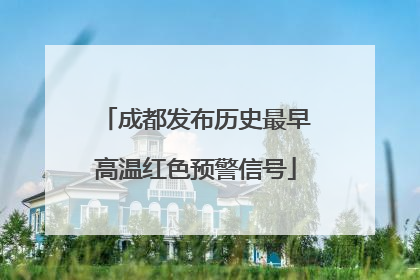 成都发布历史最早高温红色预警信号