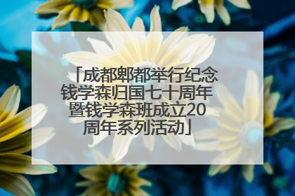 成都郫都举行纪念钱学森归国七十周年暨钱学森班成立20周年系列活动