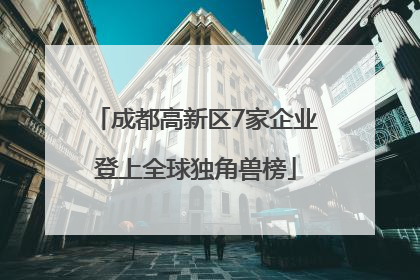 成都高新区7家企业登上全球独角兽榜