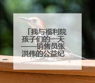 我与福利院孩子们的一天——销售员张洪伟的公益纪实