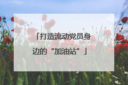 打造流动党员身边的“加油站”