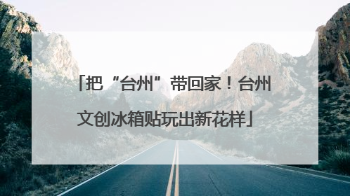 把“台州”带回家！台州文创冰箱贴玩出新花样