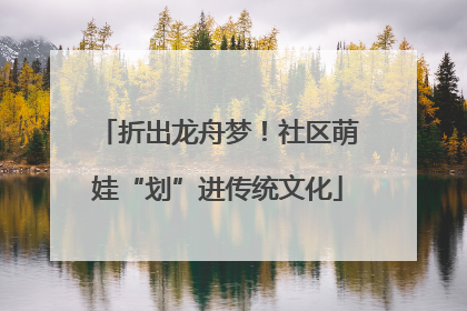 折出龙舟梦！社区萌娃“划”进传统文化
