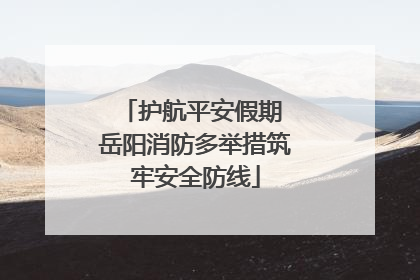 护航平安假期 岳阳消防多举措筑牢安全防线